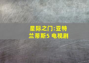 星际之门:亚特兰蒂斯5 电视剧